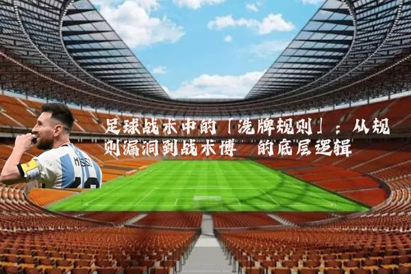 足球战术中的「洗牌规则」：从规则漏洞到战术博弈的底层逻辑