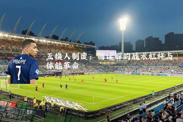 五换人制度：被误解的战术杠杆与体能革命