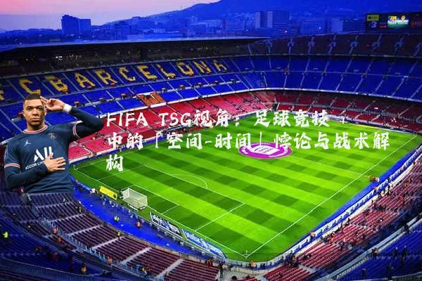FIFA TSG视角：足球竞技中的「空间-时间」悖论与战术解构