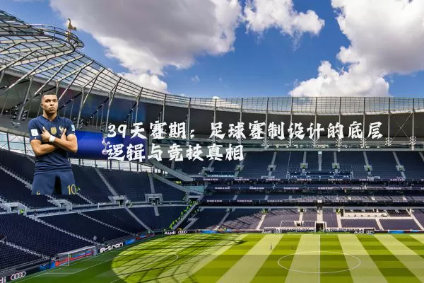 39天赛期：足球赛制设计的底层逻辑与竞技真相