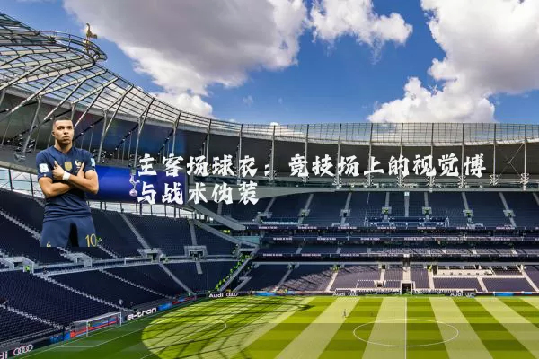 主客场球衣：竞技场上的视觉博弈与战术伪装