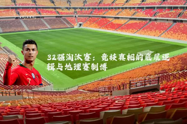 32强淘汰赛：竞技真相的底层逻辑与地理赛制博弈