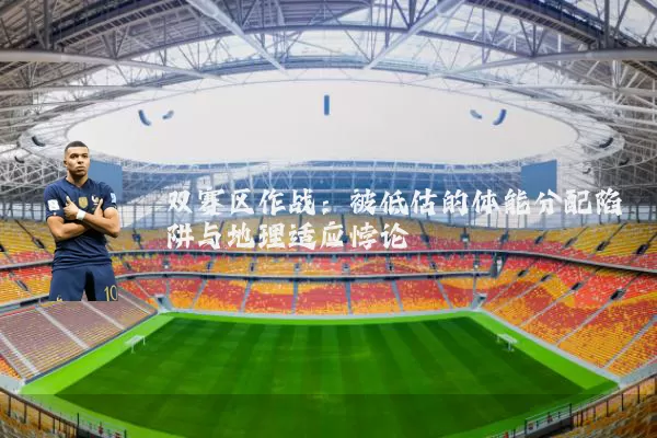 双赛区作战：被低估的体能分配陷阱与地理适应悖论