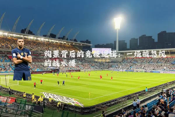 购票背后的竞技逻辑：一场被忽视的战术博弈