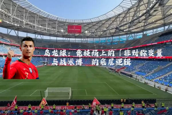 乌龙球:竞技场上的「非对称变量」与战术博弈的底层逻辑