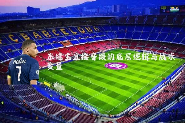 东道主直接晋级的底层逻辑与战术变量