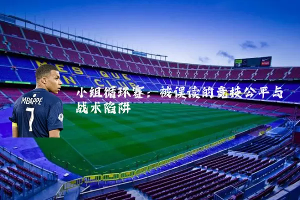 小组循环赛:被误读的竞技公平与战术陷阱