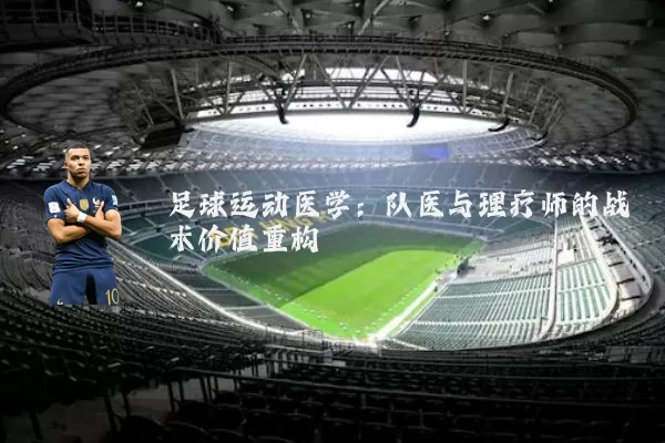 足球运动医学:队医与理疗师的战术价值重构