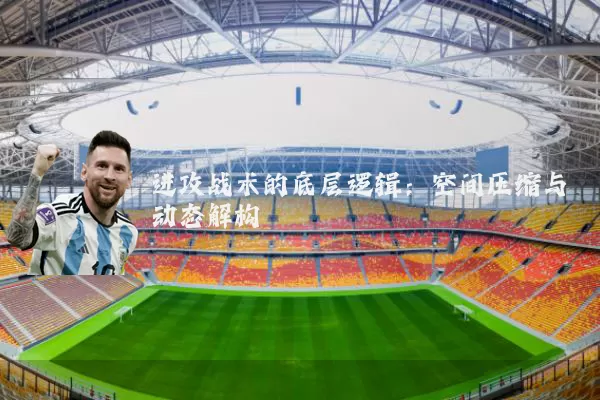 进攻战术的底层逻辑:空间压缩与动态解构