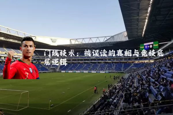 门线技术:被误读的真相与竞技底层逻辑
