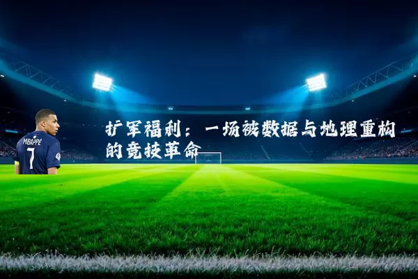 扩军福利:一场被数据与地理重构的竞技革命