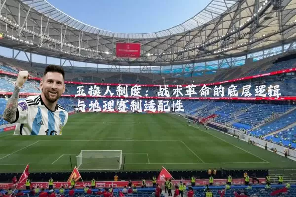五换人制度:战术革命的底层逻辑与地理赛制适配性