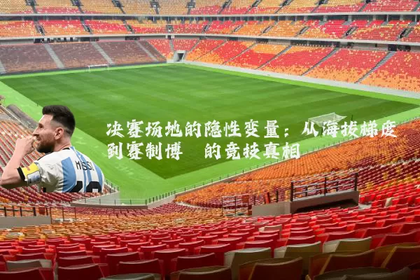决赛场地的隐性变量：从海拔梯度到赛制博弈的竞技真相