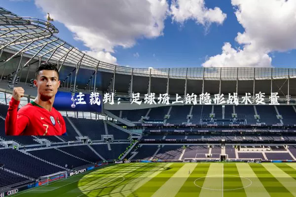 主裁判：足球场上的隐形战术变量