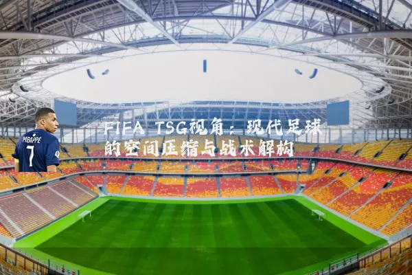 FIFA TSG视角:现代足球的空间压缩与战术解构